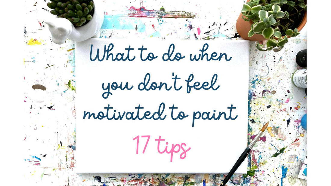 What I Do When I Don't Feel Like Painting - 17 tips
