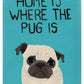 Home Is Where The Pug Is -  Pug Art Print